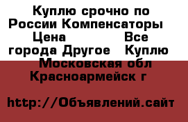 Куплю срочно по России Компенсаторы › Цена ­ 90 000 - Все города Другое » Куплю   . Московская обл.,Красноармейск г.